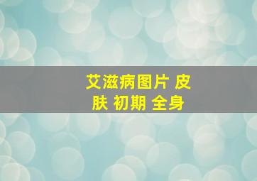 艾滋病图片 皮肤 初期 全身